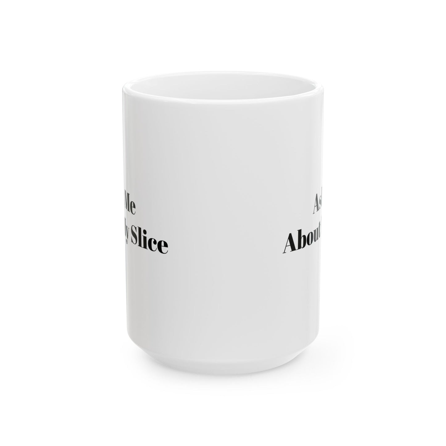 Ask Me About my Slice Coffee Mug 11oz/15oz