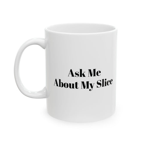 Ask Me About my Slice Coffee Mug 11oz/15oz